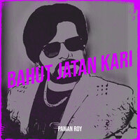 Bahut Jatan Kari - PAWAN ROY