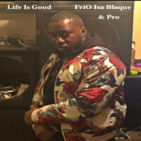 Life Is Good - FriO Isa Blaque & Pro