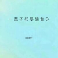 一辈子都要跟着你 - DJ铁柱
