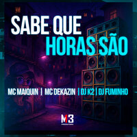 Sabe Que Horas São - MC Maiquin & MC DEKAZIN & DJ K2 & Dj Fuminho
