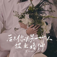 后来你为另一个人披上婚纱 - 王一一