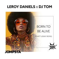 Born to Be Alive - Leroy Daniels & DJ Tom & Phatt Lenny