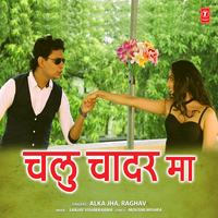 Chalu Chadar Ma - Alka Jha & Raghav