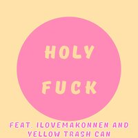 HOLY FUCK - Samuel Terrazzino & ILoveMakonnen & Yellow Trash Can