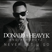 Never Let U Go - Donald & Heavy-K & Afroboyz