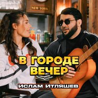 В городе вечер - Ислам Итляшев