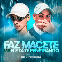 Faz Macete Vs Ele Tá Te Penetrando - DJ B3 & DJ Pierre Original & Mc Magrinho & MC Novin