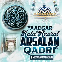 Yaadgar Aala Hazrat Arsalan E Qadri - Mustafa Murtaza Azhari