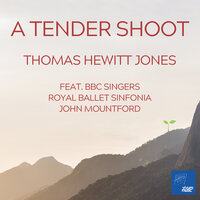 A Tender Shoot - Thomas Hewitt Jones & Royal Ballet Sinfonia & John Mountford & BBC Singers