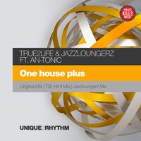 One House Plus - True2Life & JazzLoungerz & An-Tonic