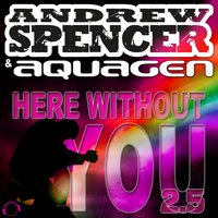 Here Without You 2.5 - Andrew Spencer & Aquagen