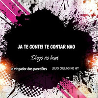 Já Te Contei Te Contar Não - DIEGO NO BEAT & Louis Collins No Hit & O Vingador Dos Paredões