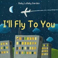 I'll Fly To You Piano Lullaby - Baby Lullaby Garden
