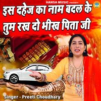 Iss Dahej Ka Naam Badal Ke Tum Rakh Do Bhikh Pita Ji - Preeti Choudhary