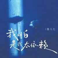 我明白是我太依赖 - 鱼儿七