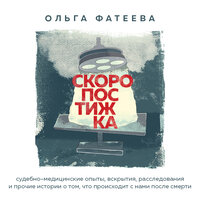 Ольга Фатеева. «Скоропостижка. Судебно-медицинские опыты, вскрытия, расследования и прочие истории о том, что происходит с нами после смерти». Часть 6 - Фатеева Ольга