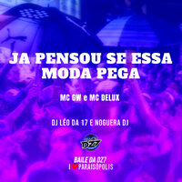 JA PENSOU SE ESSA MODA PEGA - MC Gw & MC Delux & DJ Léo Da 17 & Noguera Dj