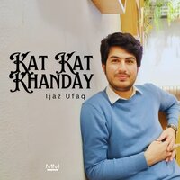 Kat Kat Khanday - Ijaz Ufaq