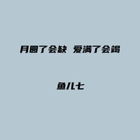 月圆了会缺 爱满了会竭 - 鱼儿七