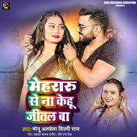 Mehararu Se Na Kehu Jital Ba - Monu Albela & Shilpi Raj