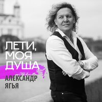 Лети, моя душа - Александр Ягья