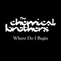 Where Do I Begin - The Chemical Brothers & Ed Simons & Tom Rowlands