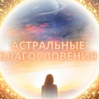 Звуки небесных благ - Астральная музыка & Мелодии благословения & Звуки любви