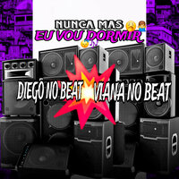 Nunca Mas Eu Vou Dormir - DIEGO NO BEAT & Viana No Beat