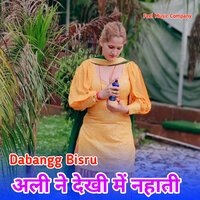 अली ने देखी में नहाती - Dabangg Bisru & Hansii