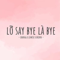 Lỡ Say Bye Là Bye - Lemese & Changg & Orinn