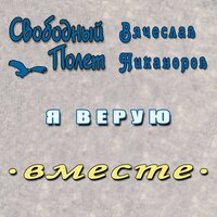 Я верую - Свободный полёт & Вячеслав Никаноров