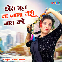 Chhora Bhul Na Jana Meri Baat Ko - Neetu Tomar