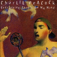 Everything That's On My Mind - Charlie Peacock