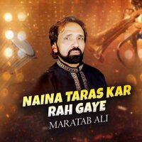 Naina Taras Kar Reh Gaye - Maratab Ali
