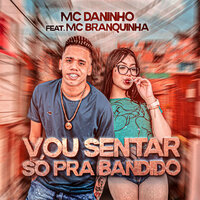 Vou Senta Só pra Bandido - Mc Daninho & Mc Branquinha