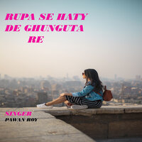 Rupa Se Hatay De Ghunguta Re - Pawan Roy