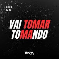 Vai Tomar Tomando - MC Gw & DJ BL