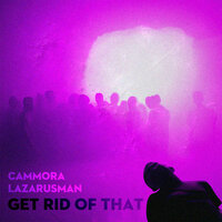 Get Rid Of That - Cammora & Lazarusman