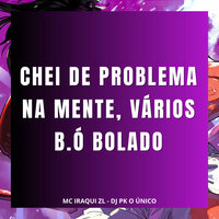 Chei de Problema na Mente, Vários B.Ó Bolado - DJ PK O ÚNICO & Iraqui Zl