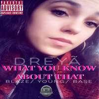 What You Know About That - Dreya & Base & Young & Blaze
