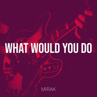 What Would You Do - Mirak