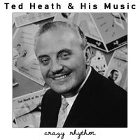 Crazy Rhythm - Ted Heath & His Music