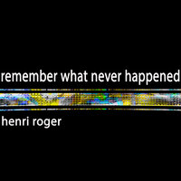Remember What Never Happened, Pt. 2 - Henri Roger