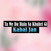 Ta Me Da Hala Sa Khabri Gi - Kabal Jan