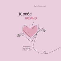 Ольга Примаченко. «К себе нежно. Книга о том, как ценить и беречь себя»