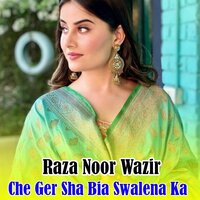 Che Ger Sha Bia Swalena Ka - Raza Noor Wazir
