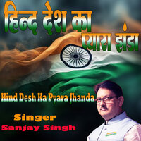 Hind Desh Ka Pyara Jhanda - Sanjay Singh