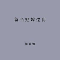 就当她嫁过我 - 何欢浪