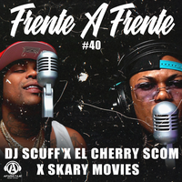 Frente A Frente #40 El Cherry Scom x Skary Movie - DJ Scuff & EL CHERRY SCOM & Skary Movies