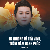 LK Thương Về Trà Vinh, Trăm Năm Hạnh Phúc - Khang Lê